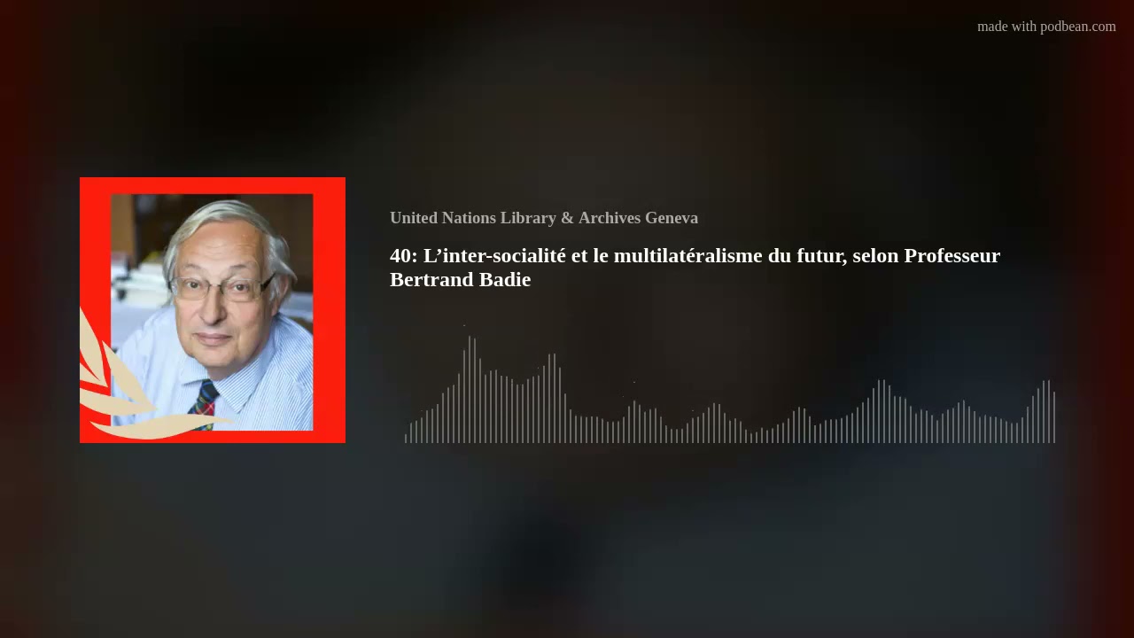40: L’inter-socialité et le multilatéralisme du futur, selon Professeur Bertrand Badie