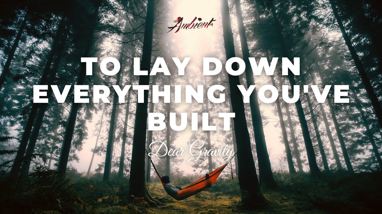 Dear Gravity - To Lay Down Everything You've Built [relaxing cinematic ambient]