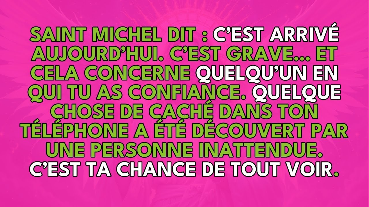 SAINT MICHEL DIT : C’EST ARRIVÉ AUJOURD’HUI, C’EST GRAVE,  ET CELA CONCERNE QUELQU’UN EN QUI TU