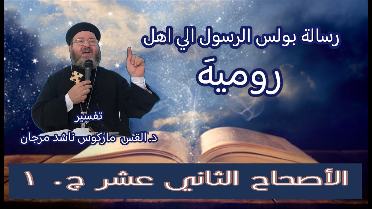 تفسير الأصحاح الثاني عشر من رسالة معلمنا بولس الرسول إلي أهل روميه  لقدس أبونا ماركوس ناشد مرجان ج١