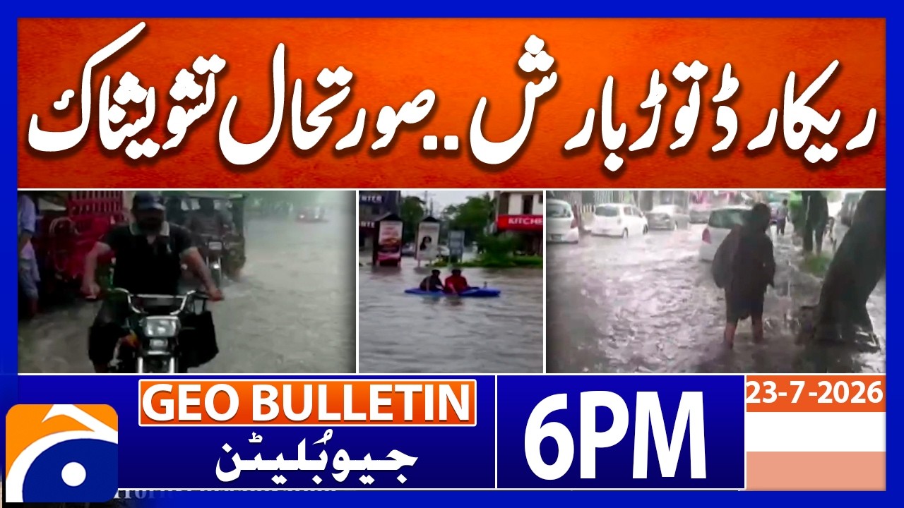 LAHORE UNDER WATER - MONSOON CHAOS | Geo News 6 PM Geo Bulletin | 23rd July 2026