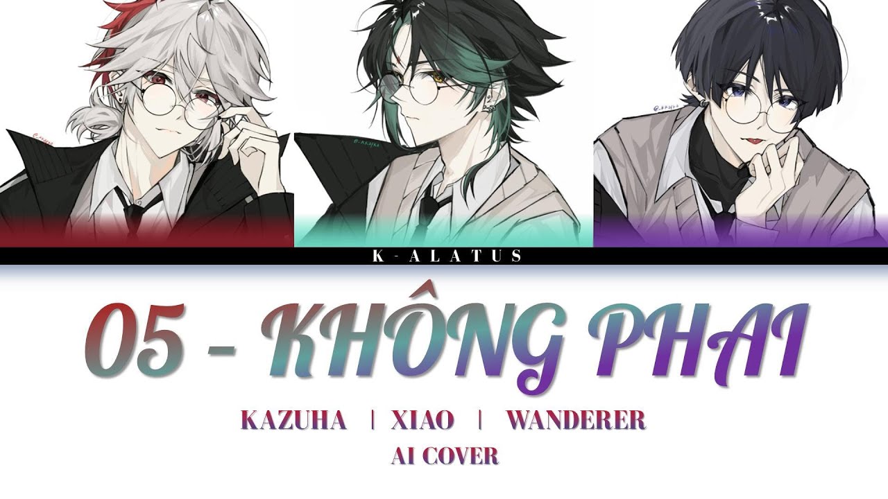 Kazuha / Xiao / Wanderer AI Cover - 05 (KHÔNG PHAI) - Tăng Duy Tân x T.R.I x Phong Max