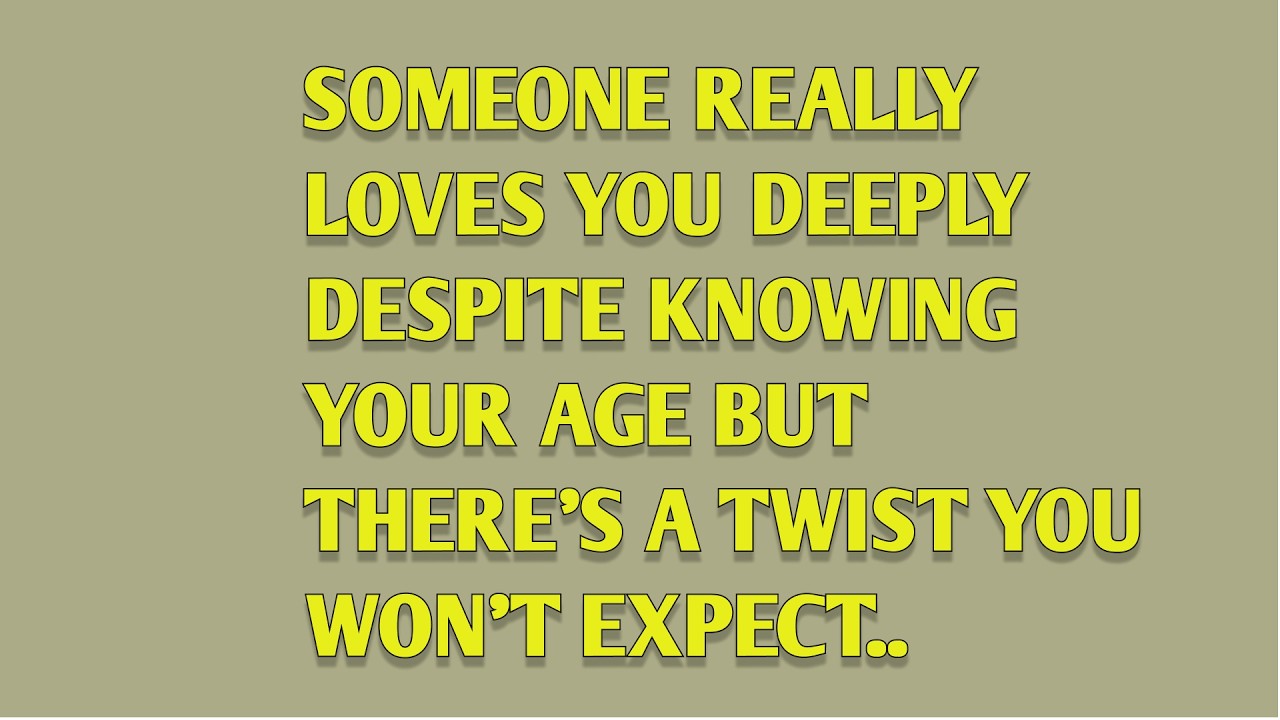 SOMEONE REALLY LOVES YOU DEEPLY DESPITE KNOWING YOUR AGE BUT THERE’S A TWIST YOU WON’T EXPECT