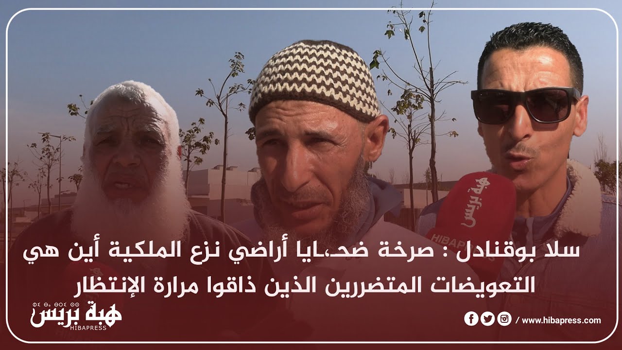سلا بوقنادل :  صرخة ضحـ،ـايا أراضي نزع الملكية أين هي التعويضات المتضررين الذين ذاقوا مرارة الإنتظار