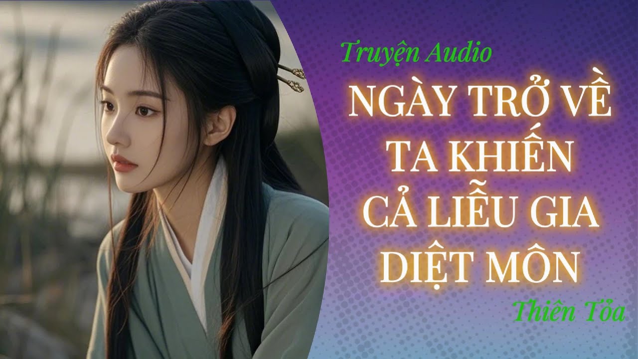 [Truyện Audio] NGÀY TRỞ VỀ TA KHIẾN CẢ LIỄU GIA DIỆT MÔN || Thiên Tỏa