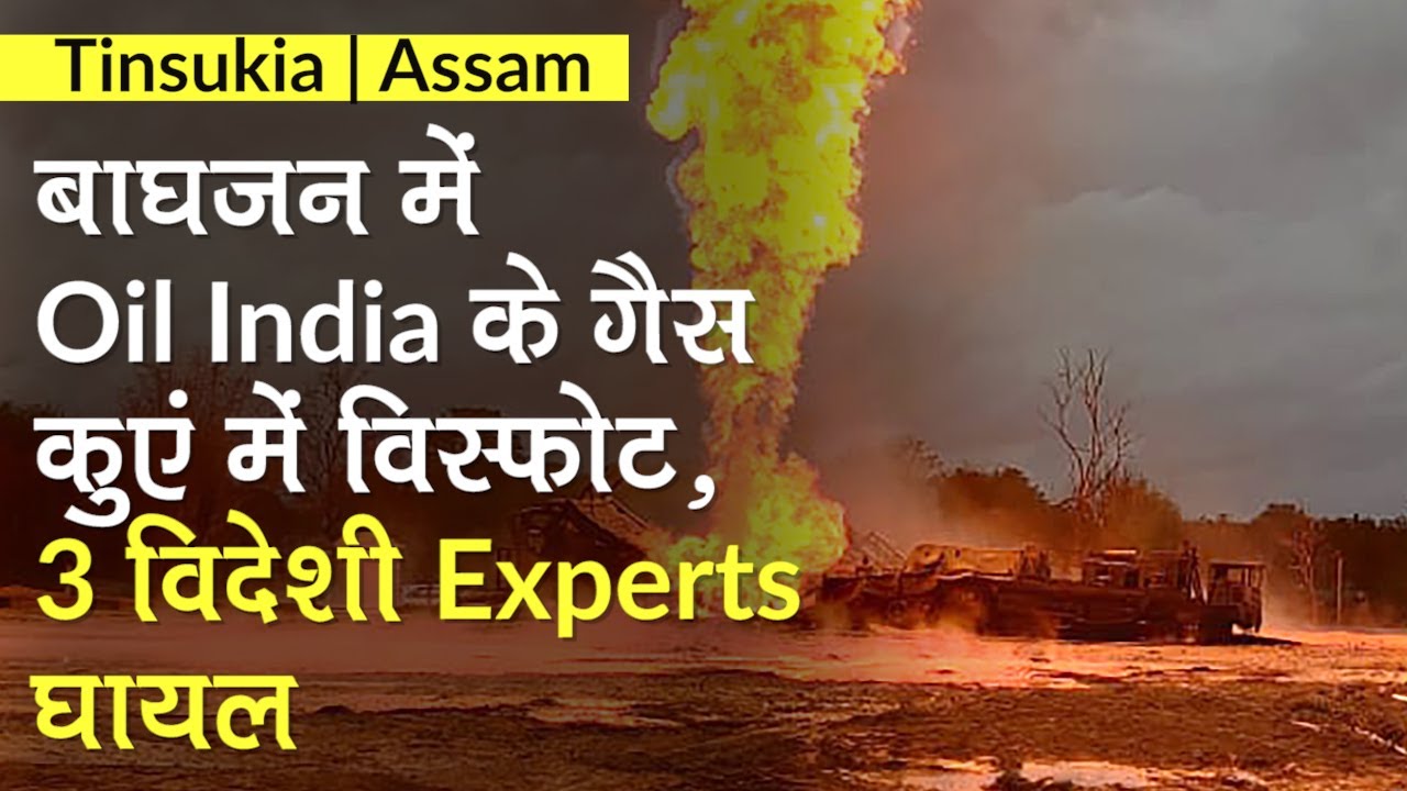Baghjan में Oil India के गैस कुएं में विस्फोट, 3 विदेशी Experts घायल। Tinsukia, Assam