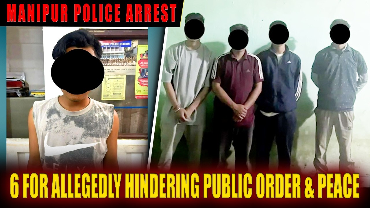 MANIPUR POLICE ARREST 6 FOR ALLEGEDLY HINDERING PUBLIC ORDER & PEACE  | 26 APR 2026