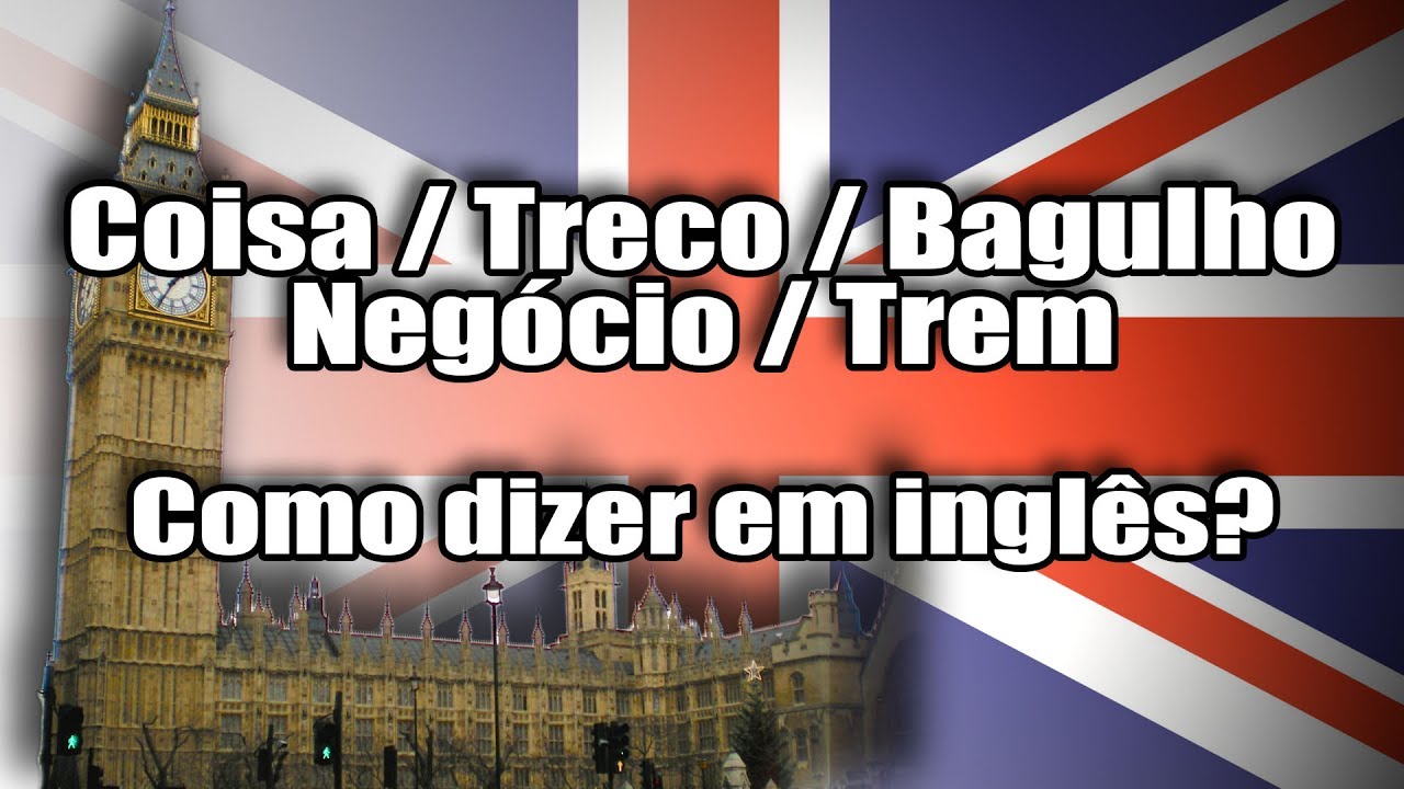 Coisa, Treco, Bagulho, Negócio, Trem - Como dizer em inglês?