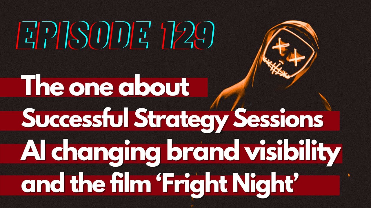 The one about Successful Strategy Sessions, AI changing Brand Visibility and Fright Night - TG129