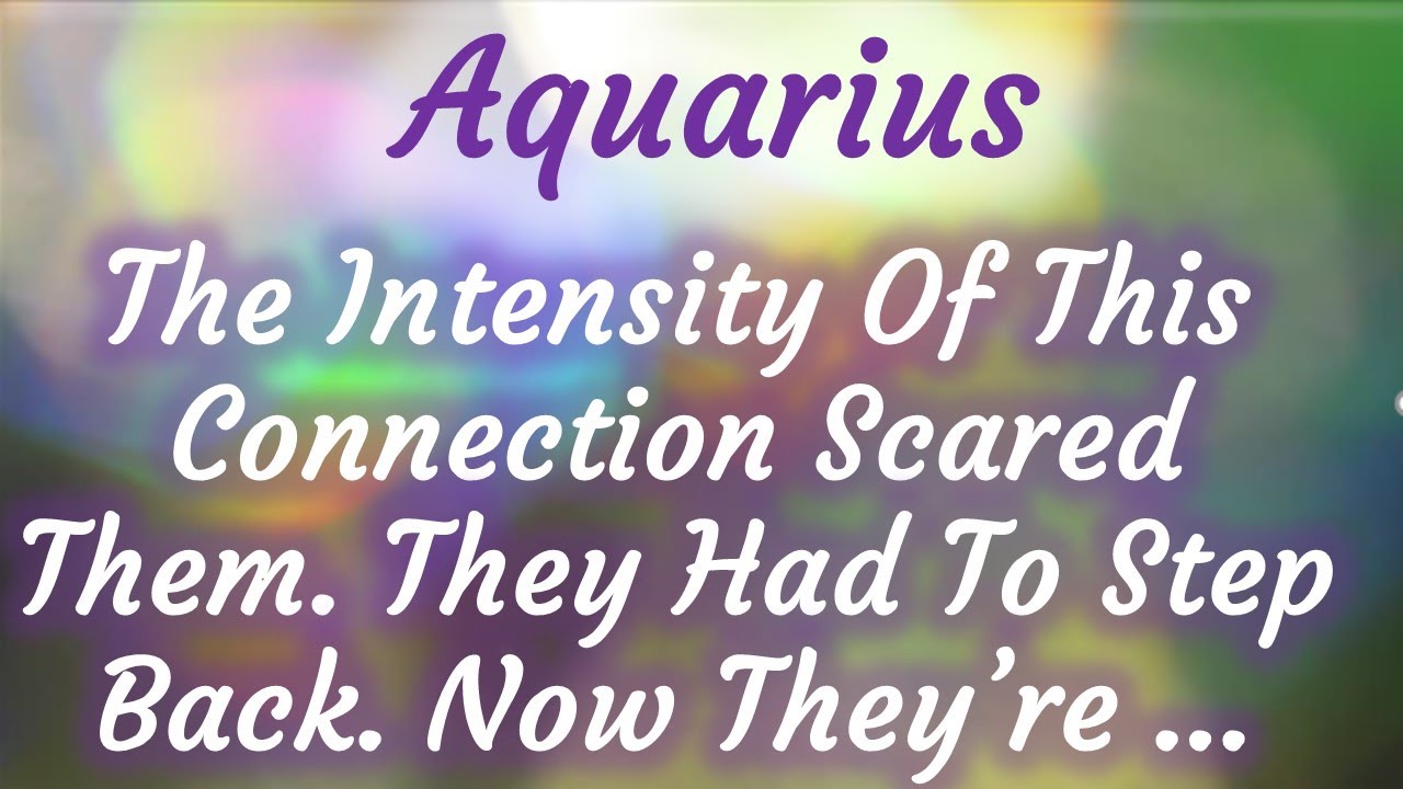 Aquarius💥The Intensity Of This Relationship Scared Them  They Had To Step Back& Now They're Coming 👇