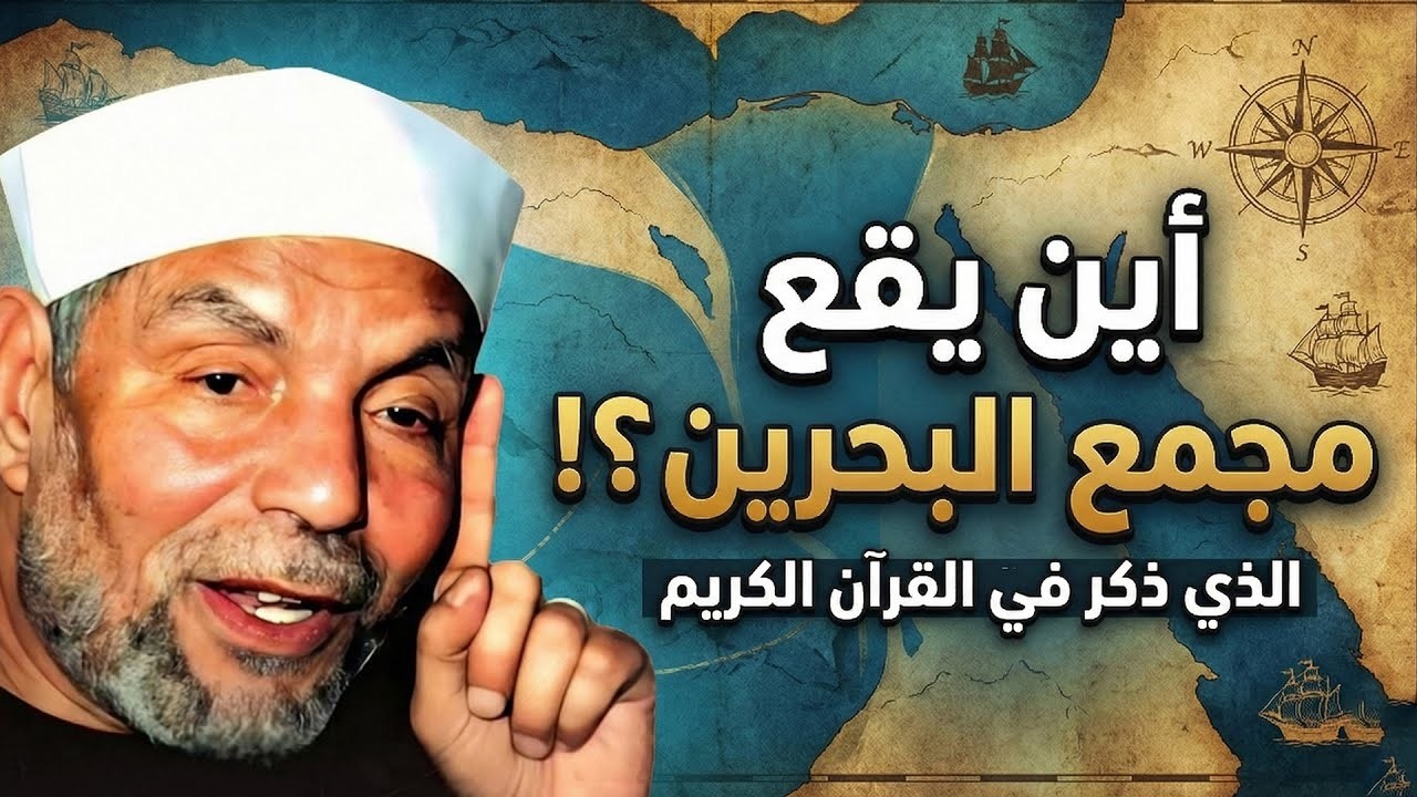 الشعراوي  أين هو مجمع البحرين مكان لقاء سيدنا موسى ويوشع ابن نون عليهما السلام بالخضر ؟