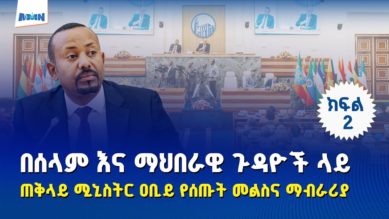 ጠቅላይ ሚኒስትር ዐቢይ አሕመድ (ዶ/ር) በሰላምና በማኅበራዊ ጉዳዮች ላይ የሰጡት ምላሽ እና ማብራሪያ (Part-2)