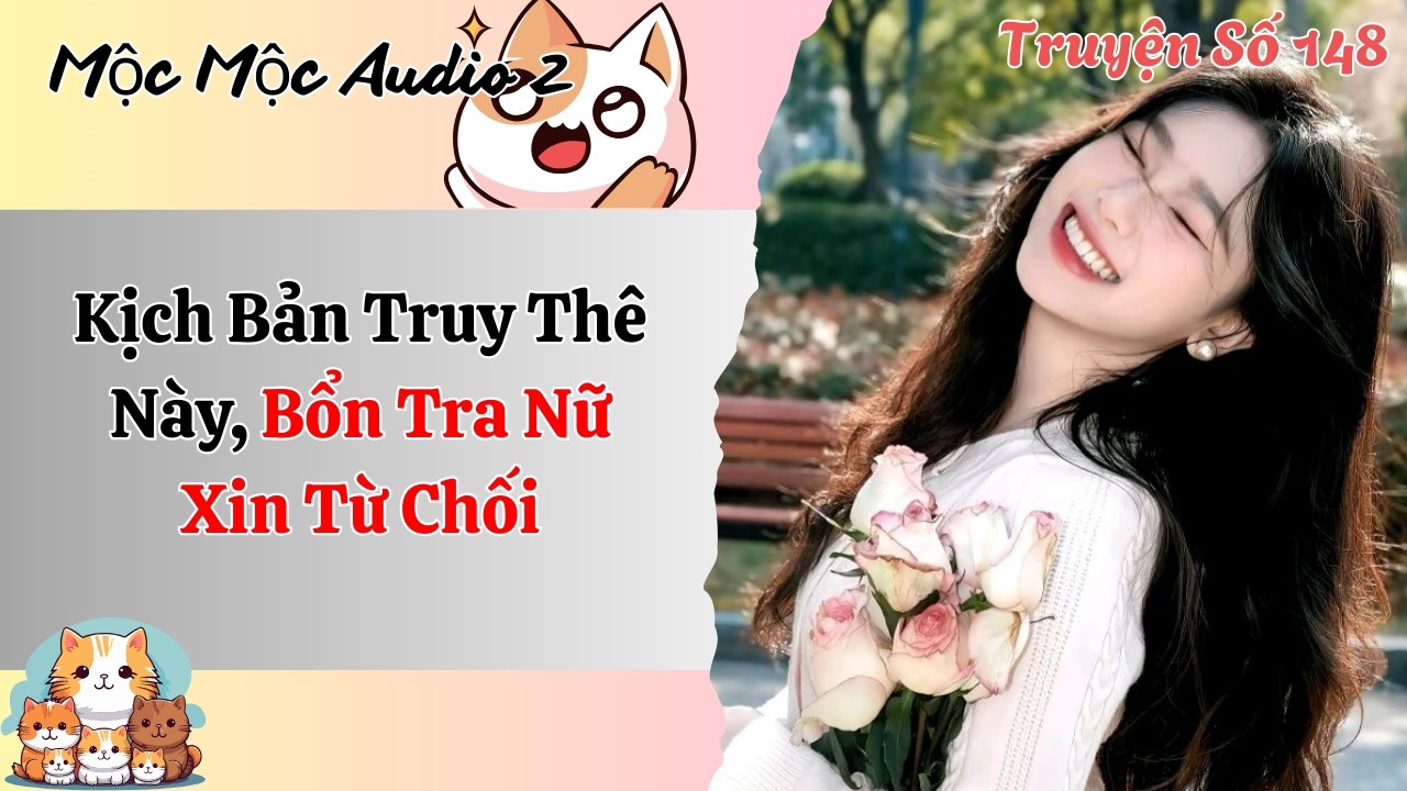 [Full Audio] | Mộc Mộc Audio Số 148| Kịch Bản Truy Thê Này, Bổn Tra Nữ Xin Từ Chối