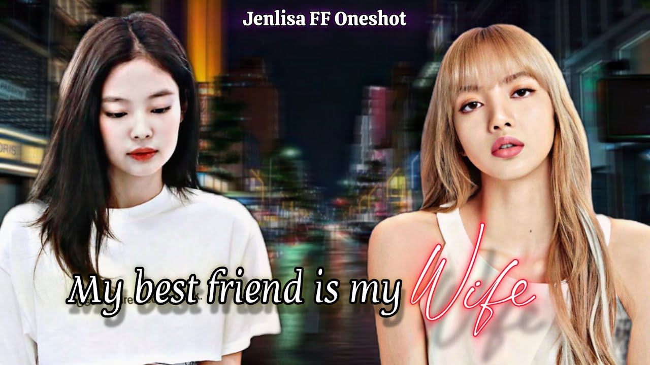 My Best friend is my Wife| Jenlisa FF Oneshot New