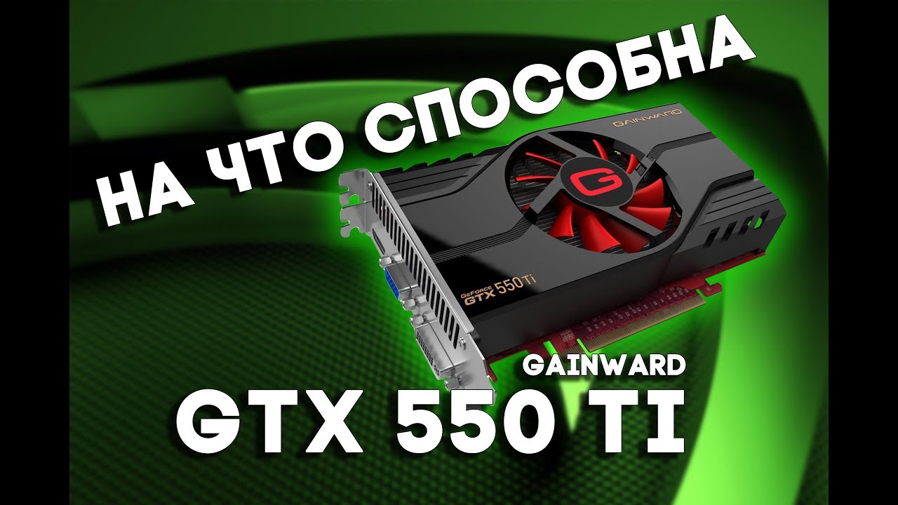 На что способен Geforce GTX 550 Ti (1gb)? Какие игры пойдут на Geforce GTX 550 Ti?