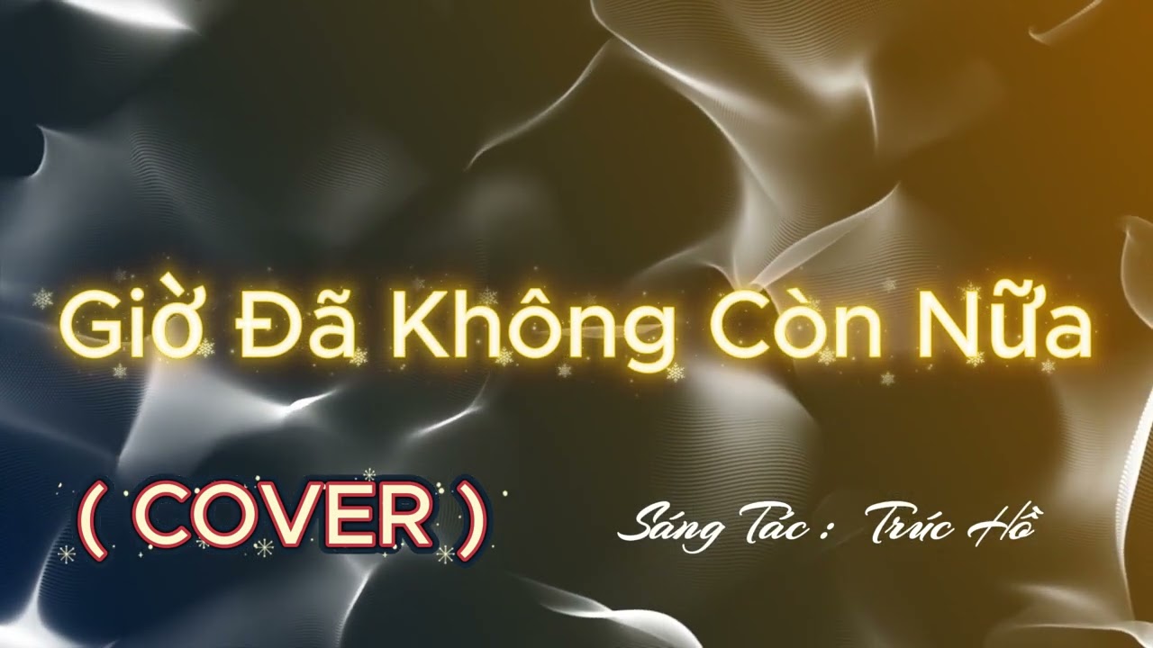 Giờ Đã Không Còn Nữa - ( COVER ) - (Sáng Tác: Trúc Hồ)