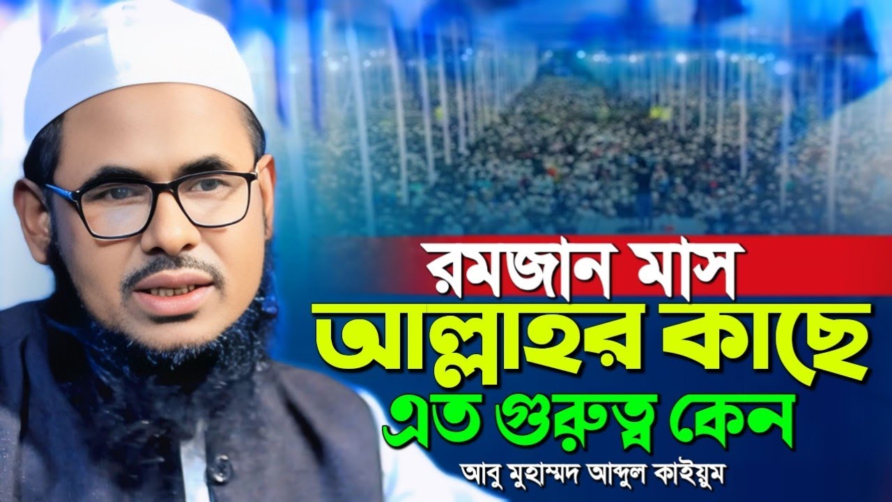 রমজান মাস আল্লাহর কাছে এত গুরুত্ব কেন। মাওলানা আবু মুহাম্মদ আব্দুল কাইয়ুম। abu Mohammad Abdul kaium 