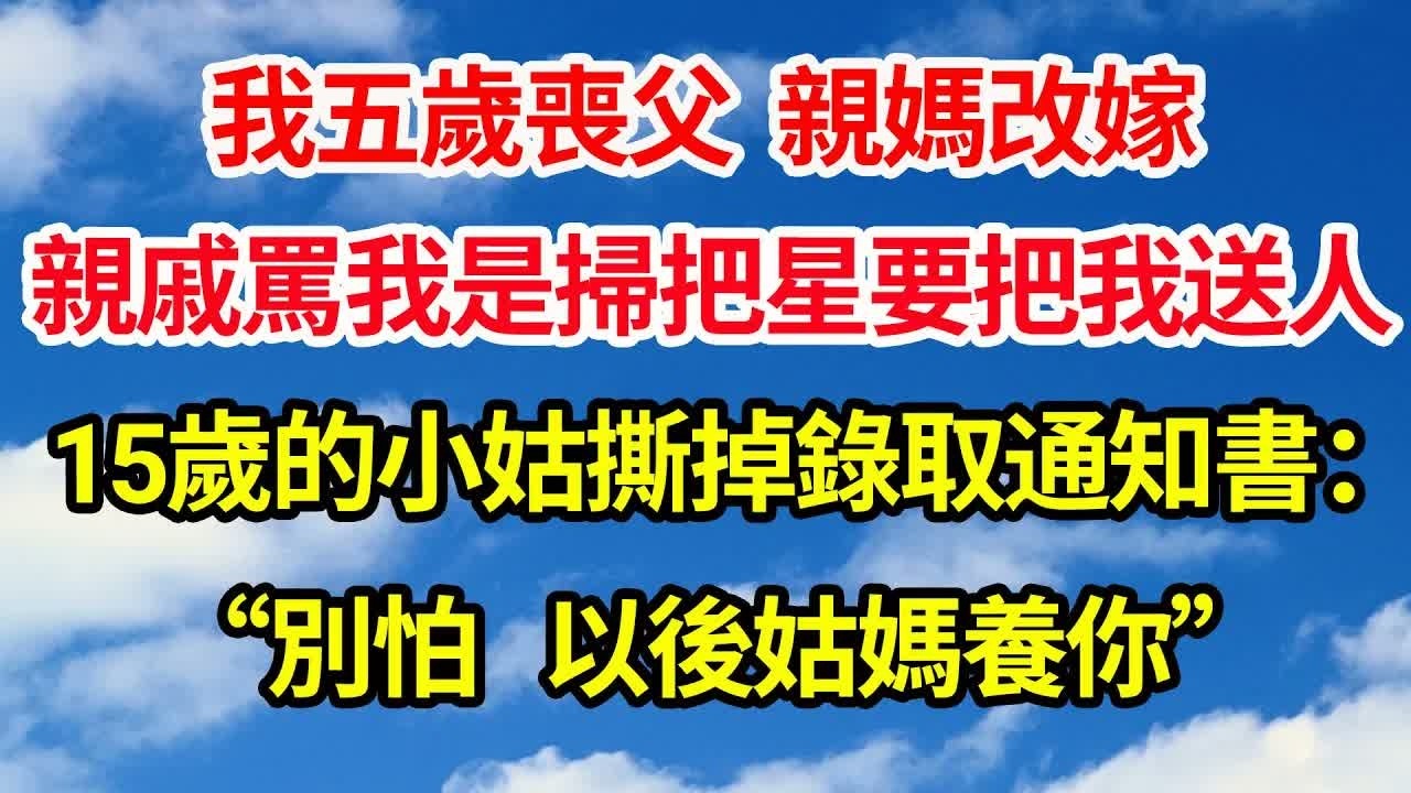 我五歲喪父，親媽改嫁。親戚罵我是掃把星要把我送人，15歲的小姑撕掉錄取通知書：“別怕，以後姑媽養你”｜｜笑看人生情感生活