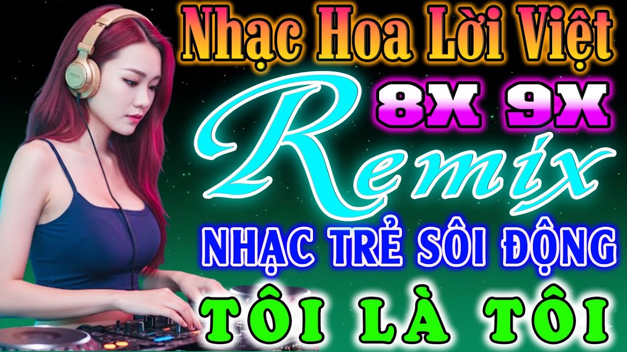TÔI LÀ TÔI ĐỈNH CAO NHẠC TRẺ 8X 9X REMIX - NHẠC HOA LỜI VIỆT SÔI ĐỘNG - NHẠC TRẺ VŨ TRƯỜNG 7X 8X 9X