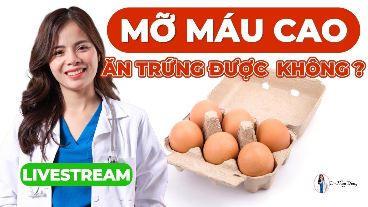 Mỡ máu cao có ăn được trứng không? Ăn trứng bao nhiêu là đủ? Dr Thuỳ Dung