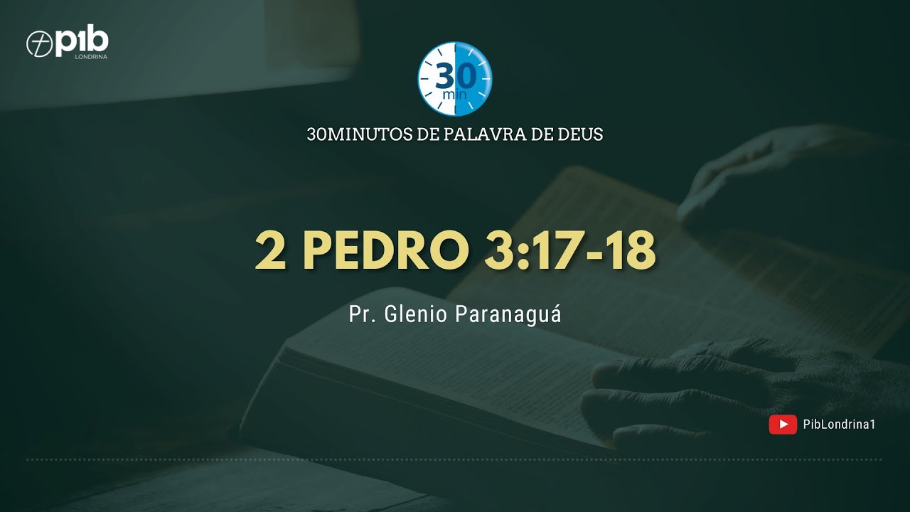 30 MINUTOS DE PALAVRA DE DEUS - 2 PEDRO 3:17-18 | Pr. Glenio Paranaguá