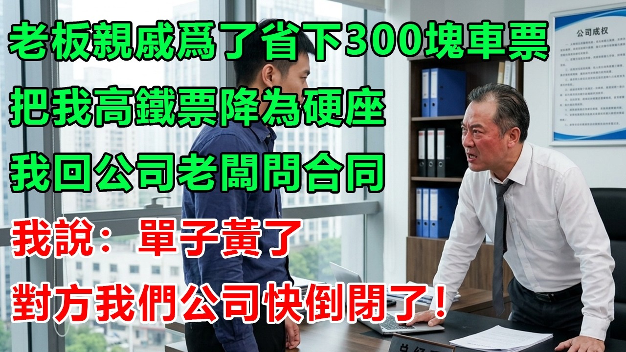 老板親戚爲了省下300塊車票，把我的高鐵票降為硬座！我回公司老闆問合同，我說：單子黃了，對方我們公司快倒閉了！#幸福生活 #為人處世 #生活經驗 #情感故事 #婆媳故事 #子女孝順