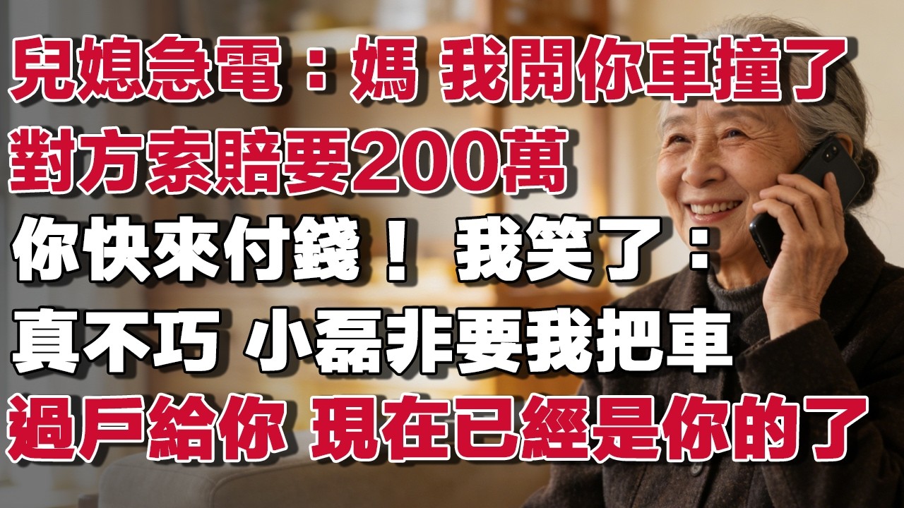 兒媳急電：媽 我開你車撞了對方索賠要200萬你快來付錢！ 我笑了：真不巧 小磊非要我把車過戶給你 現在已經是你的了​#情感故事 #養老故事 #樂齡故事匯