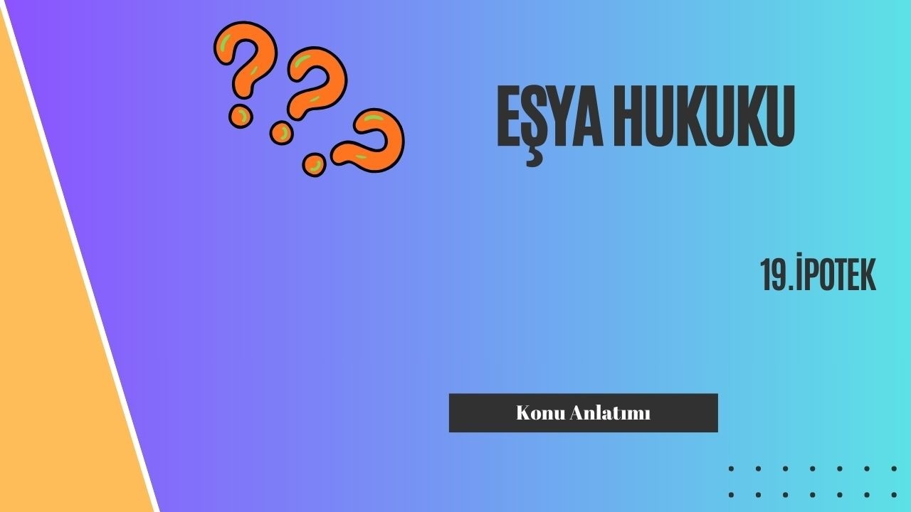 19. Eşya Hukuku, İpotek Konu Anlatımı