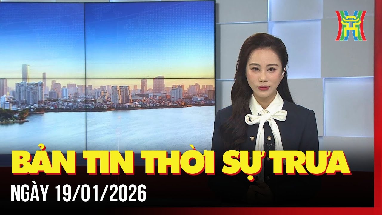 Thời sự Hà Nội trưa ngày 19/01/2026: Sẵn sàng cho Đại hội XIV của Đảng,...