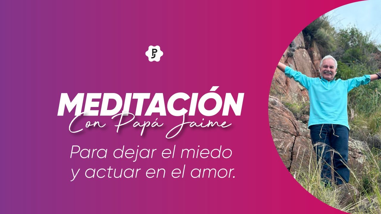 Meditación guiada para dejar el miedo y actuar en el amor | Papá Jaime