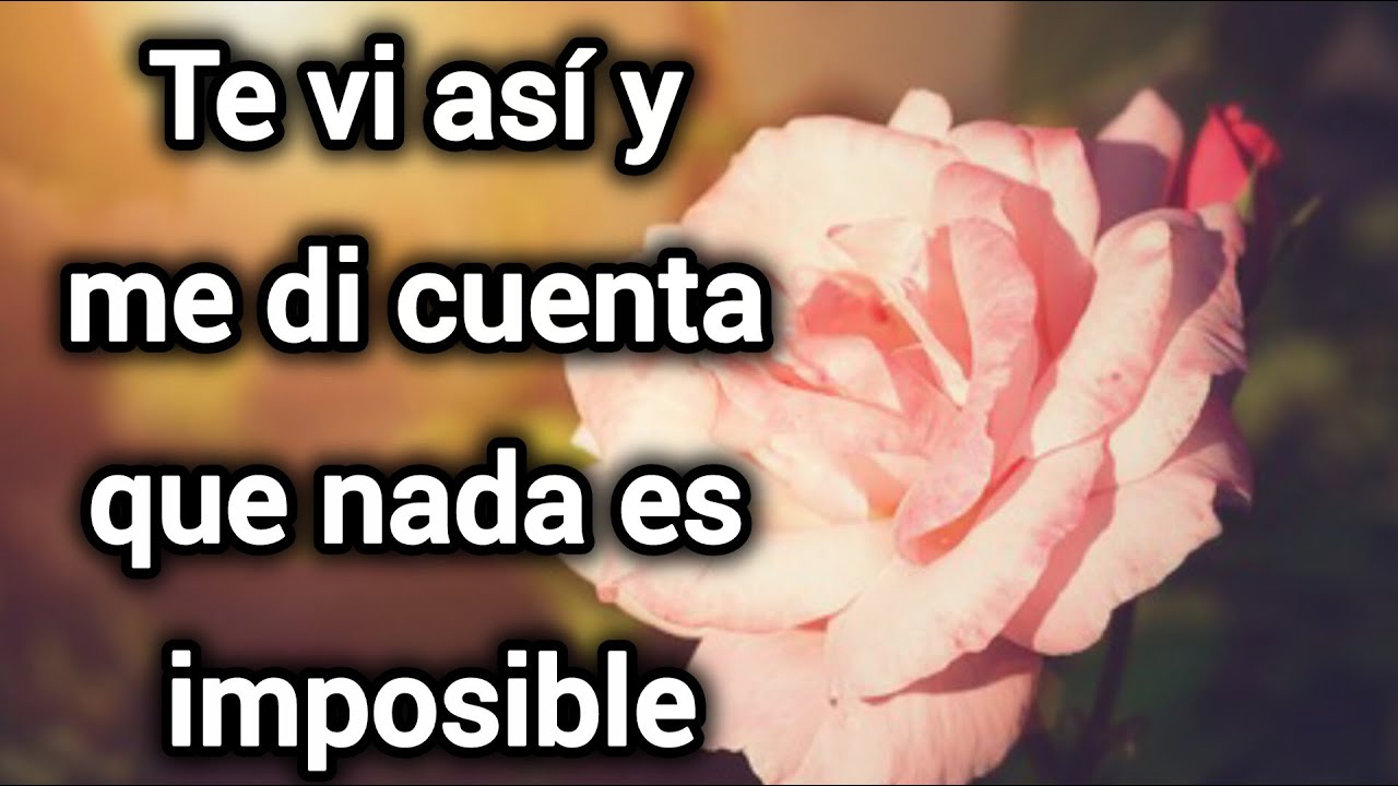Te vi así y me di cuenta que nada es imposible