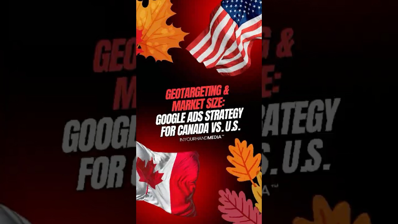 Geotargeting & Market Size &ndash; Google Ads Strategy for Canada vs. U.S.