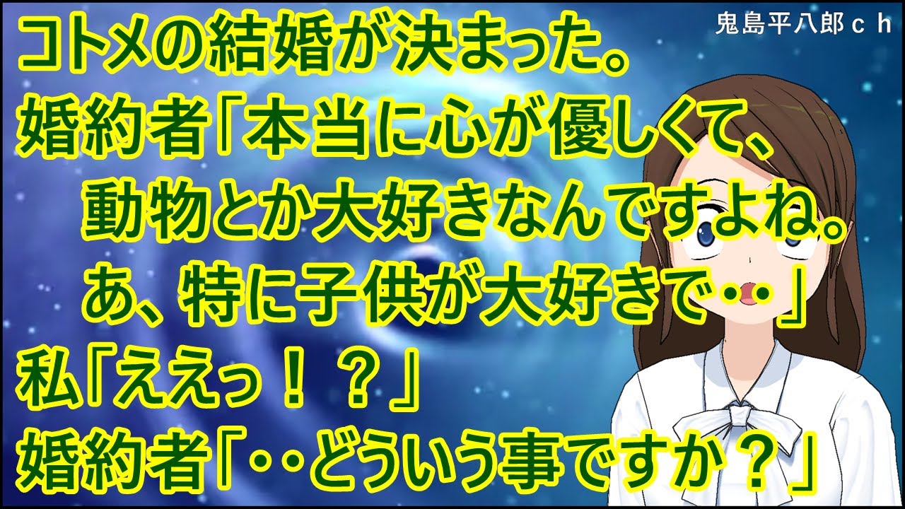【スカッとする話】コトメの結婚が決まった。婚約者「本当に心が優しくて、動物とか大好きなんですよね。あ、特に子供が大好きで・・」私「ええっ！？」婚約者「・・どういう事ですか？」