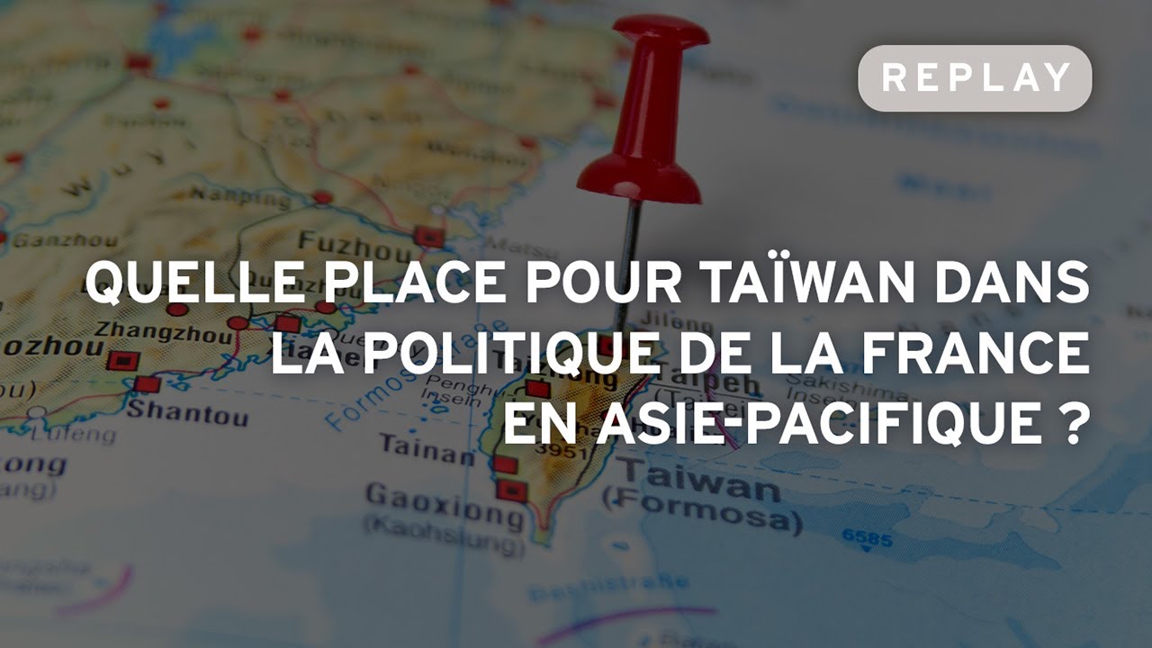 Quelle place pour Taïwan dans la politique de la France en Asie-Pacifique ?