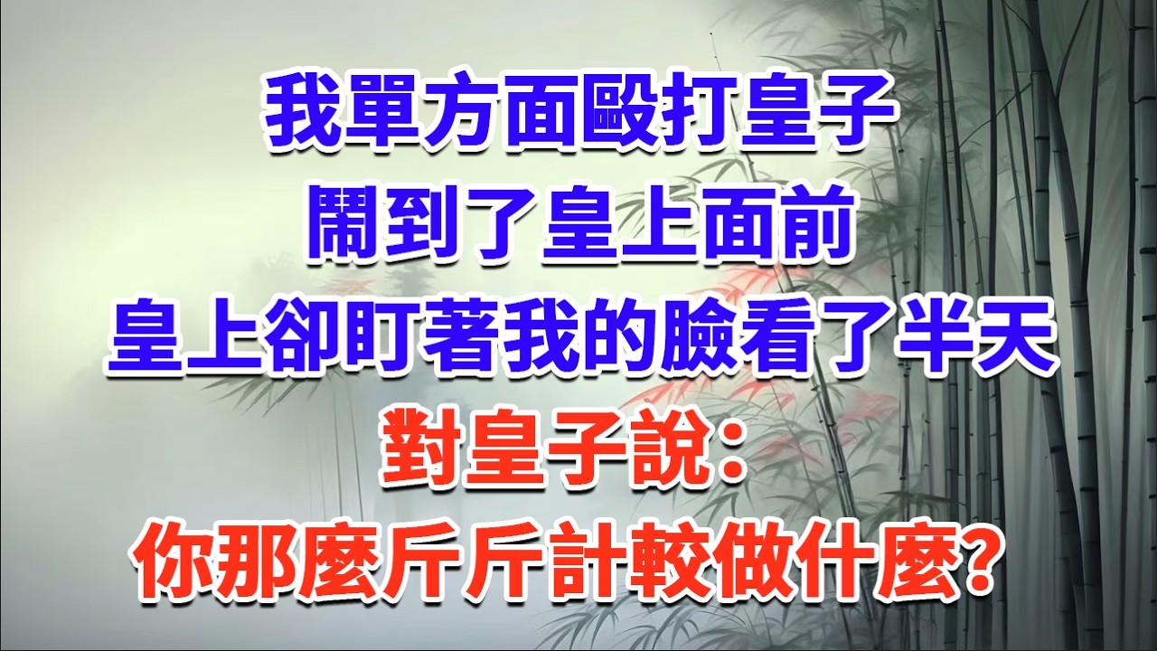我單方面毆打皇子，鬧到了皇上面前，皇上卻盯著我的臉看了半天，對皇子說：你那麼斤斤計較做什麼？#一口气看完 #完结爽文#宫墙往事#古言#大女主#甜宠#宫斗