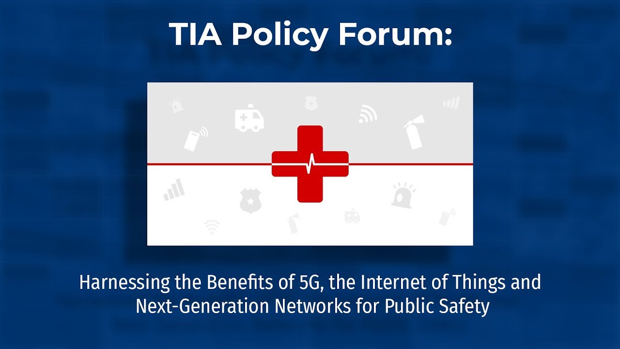 TIA Policy Forum: Harnessing the Benefits of 5G, IoT and Next-Generation Networks for Public Safety