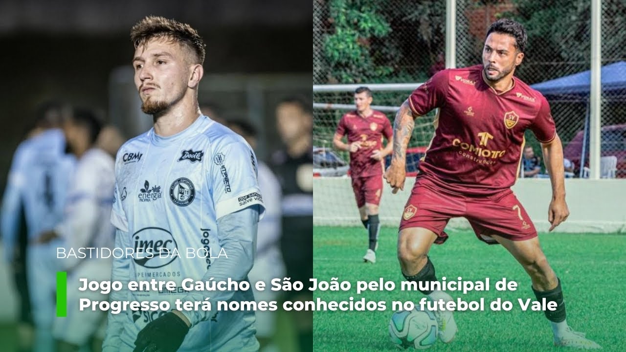 Bastidores da Bola: jogo entre Gaúcho e São João em Progresso terá atletas conhecidos no Vale