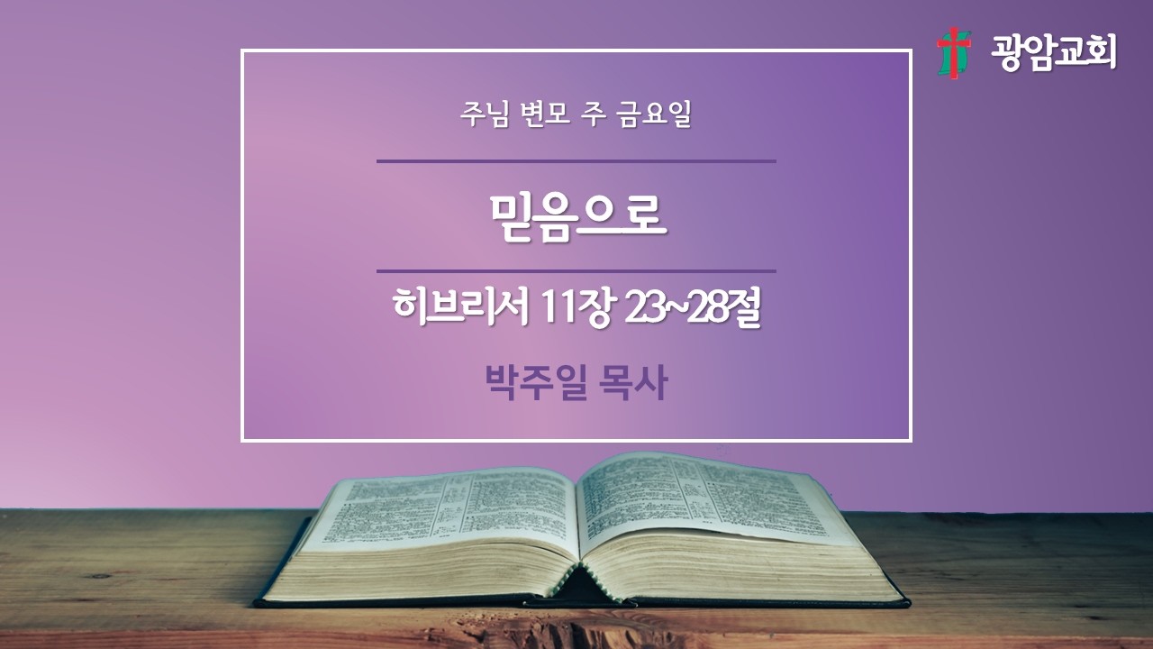 믿음으로, 히브리서 11장 23~28절, 주님 변모 주 금요일, 박주일 목사