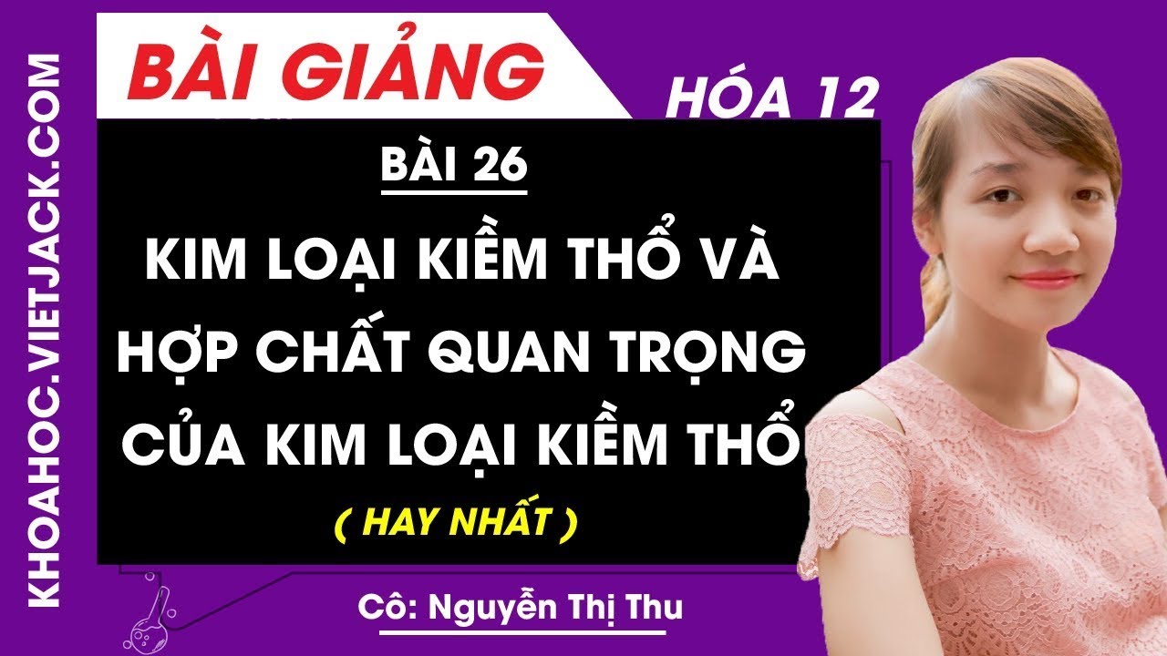 Kim loại kiềm thổ và hợp chất quan trọng của kim loại kiềm thổ - Bài 26 - Hóa học 12 (HAY NHẤT)