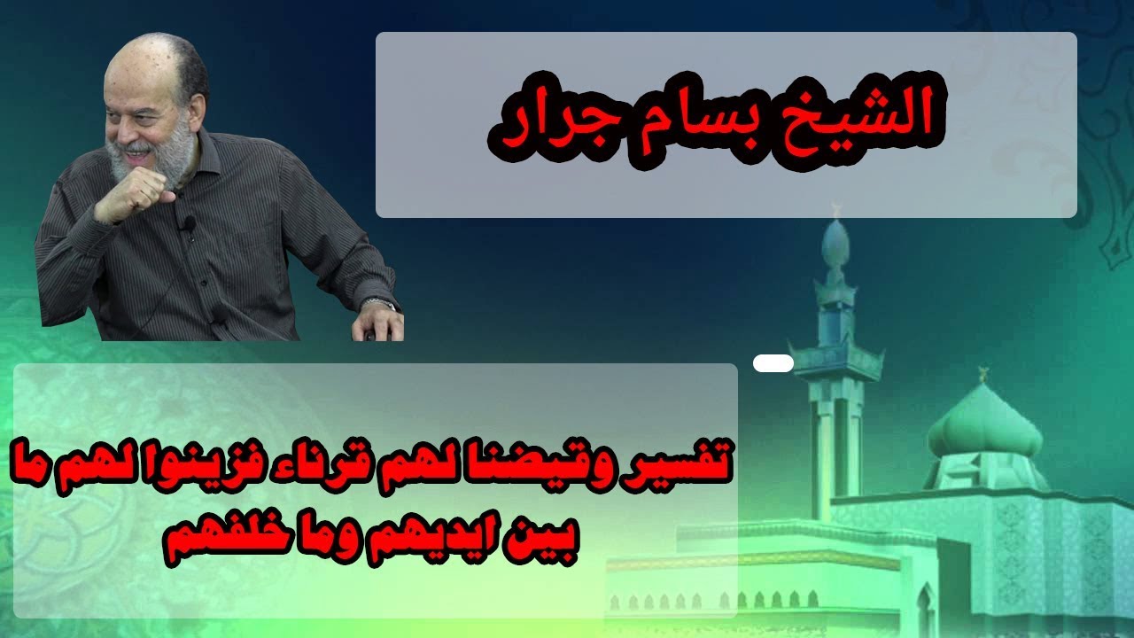 الشيخ بسام جرار |  تفسير وقيضنا لهم قرناء فزينوا لهم ما بين ايديهم وما خلفهم