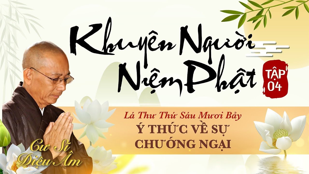KHUYÊN NGƯỜI NIỆM PHẬT TẬP 4 | LÁ THƯ SỐ 67 | Ý THỨC VỀ SỰ CHƯỚNG NGẠI | CƯ SĨ DIỆU ÂM