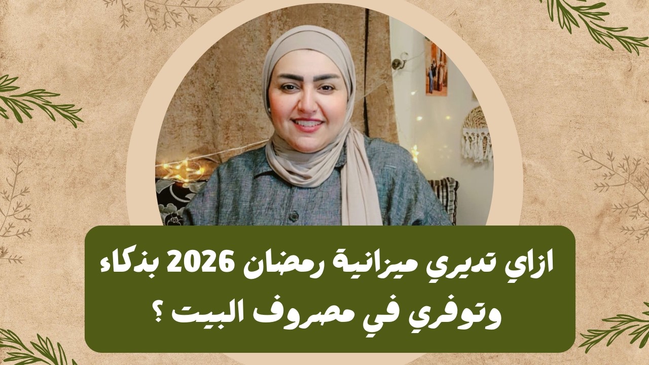 ازاي تديري ميزانية رمضان 2026 بذكاء وتوفري فى مصروف البيت ؟