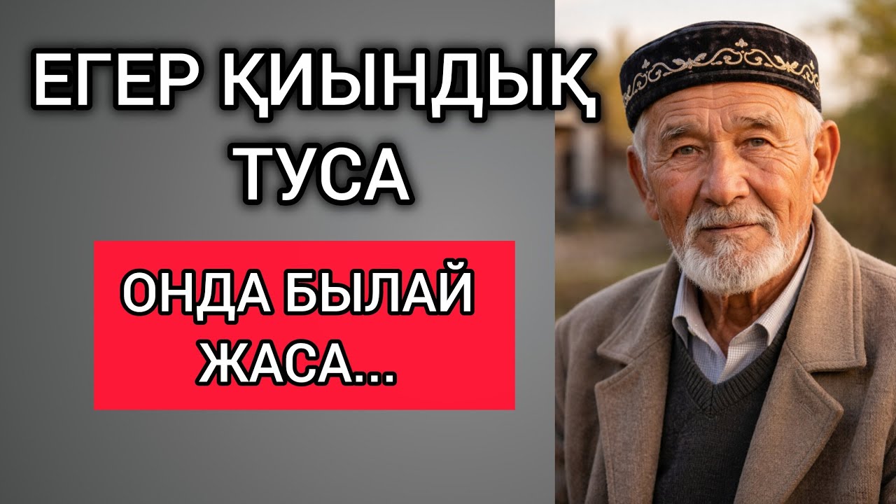 ЕГЕР ҚИЫНДЫҚ ТУСА, ОНДА БЫЛАЙ ЖАСА... Өзгеге сабақ болар терең мағыналы сөздер