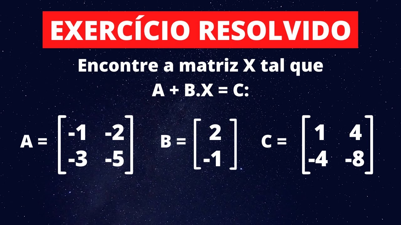 Matrizes - Exercício 16 - Encontre a matriz X tal que A + B.X = C