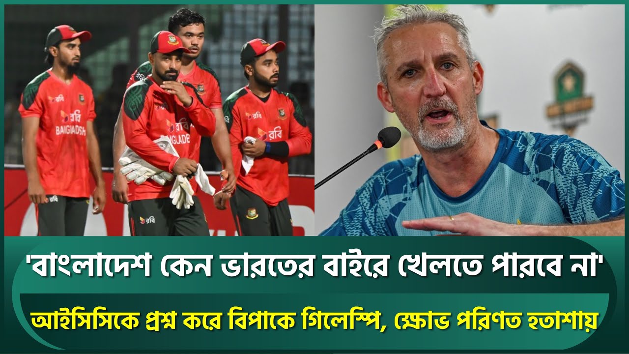 'বাংলাদেশ কেন ভারতের বাইরে খেলতে পারবে না'; প্রশ্ন করে বিপাকে গিলেস্পি, ক্ষোভ পরিণত হতাশায় | ICC