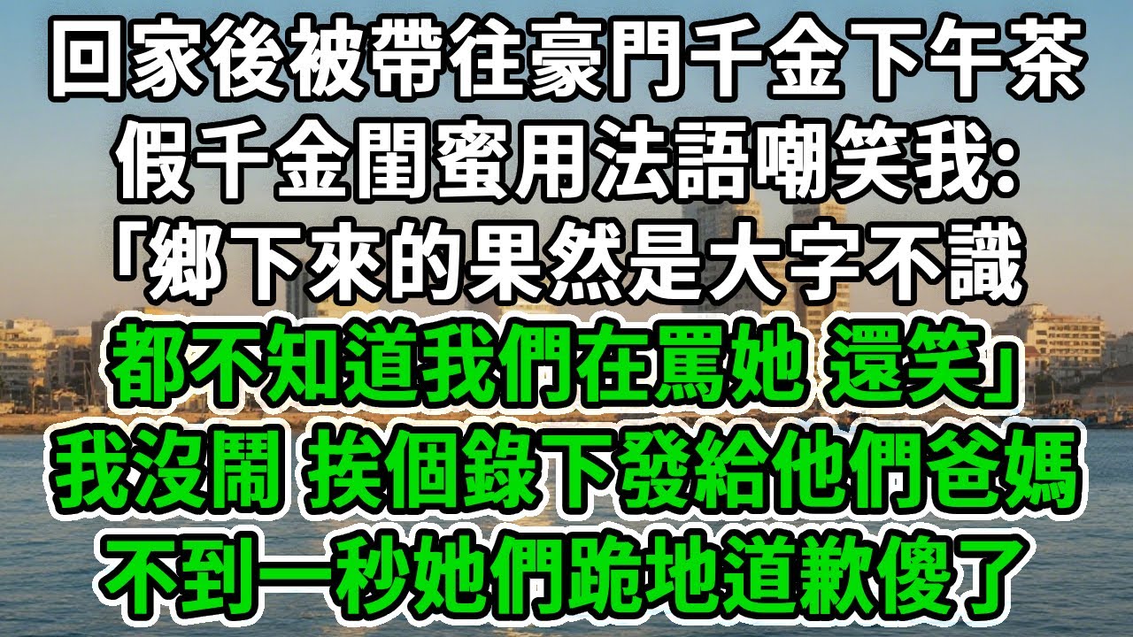 回家後被帶往豪門千金下午茶，假千金閨蜜用法語嘲笑我:｢鄉下來的果然是大字不識，都不知道我們在罵她，還笑｣我沒鬧，挨個錄下發給他們爸媽，不到一秒她們跪地道歉傻了！#風起雲湧 #爽文