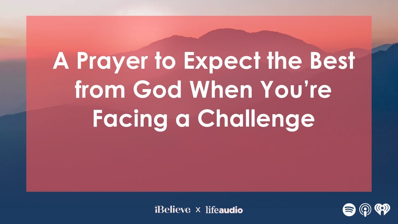 A Prayer to Expect the Best from God When You’re Facing a Challenge