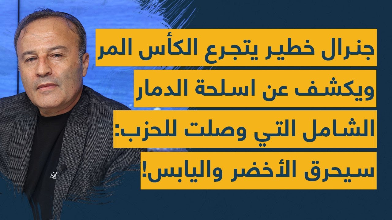 جنرال خطير يتجرع الكأس المر ويكشف عن اسلحة الدمار الشامل التي وصلت للحزب: سنحرق الأخضر واليابس!