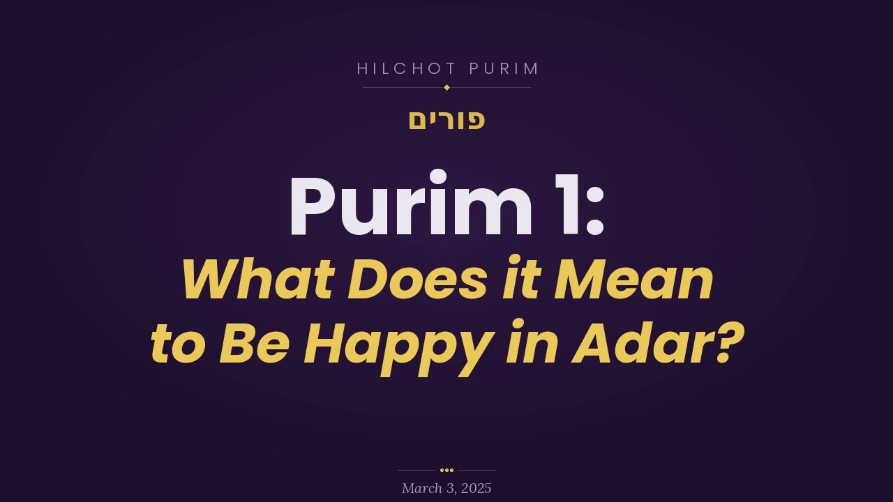 Purim 1: What Does it Mean to Be Happy in Adar