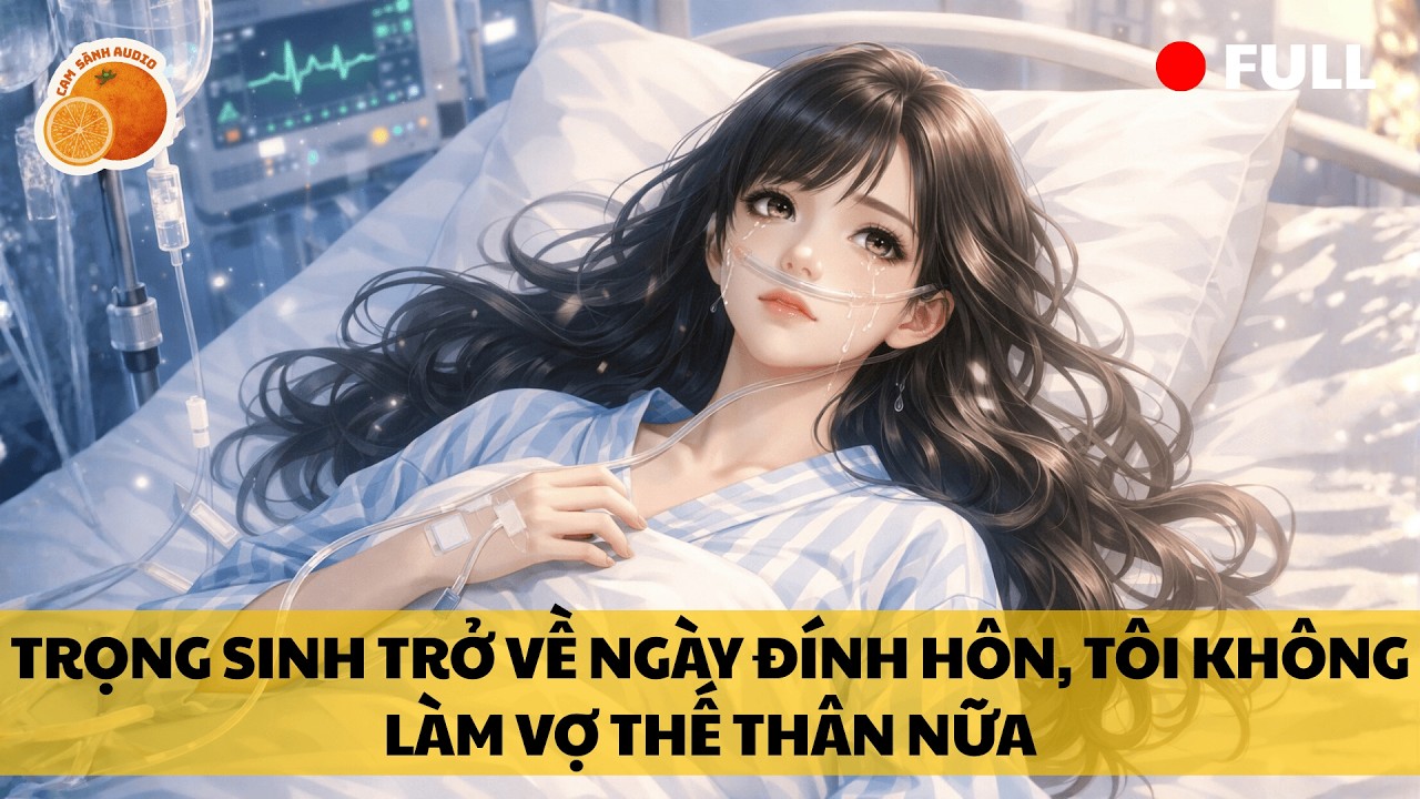 [Truyện Audio] TRỌNG SINH TRỞ VỀ NGÀY ĐÍNH HÔN, TÔI KHÔNG LÀM VỢ THẾ THÂN NỮA || CAM SÀNH AUDIO